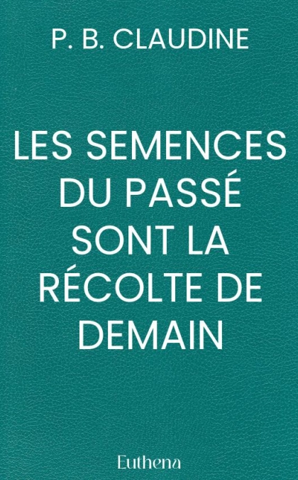 LES SEMENCES DU PASSÉ SONT LA RÉCOLTE DE DEMAIN