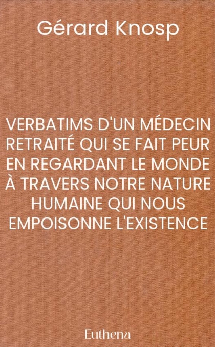 VERBATIMS D'UN MÉDECIN RETRAITÉ QUI SE FAIT PEUR EN REGARDANT LE MONDE À TRAVERS NOTRE NATURE HUMAINE QUI NOUS EMPOISONNE L'EXISTENCE