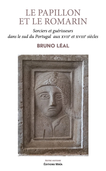 LE PAPILLON ET LE ROMARIN - Sorciers et guérisseurs dans le sud du Portugal  aux XVIIe et XVIIIe siècles - Bruno LEAL