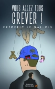 Vous allez tous crever ! - Frédéric Le Gallois