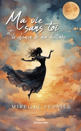 Ma vie sans toi et le chemin de ma destinée - Mireille Ferriès
