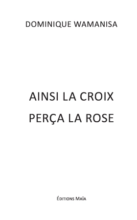 Ainsi la croix perça la rose (Dominique WAMANISA)