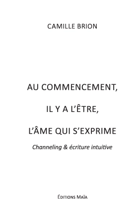 Au commencement, il y a l’être, l’âme qui s’exprime (Channeling & écriture intuitive) (Camille BRION)