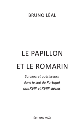 LE PAPILLON ET LE ROMARIN - Sorciers et guérisseurs dans le sud du Portugal  aux XVIIe et XVIIIe siècles - Bruno LEAL