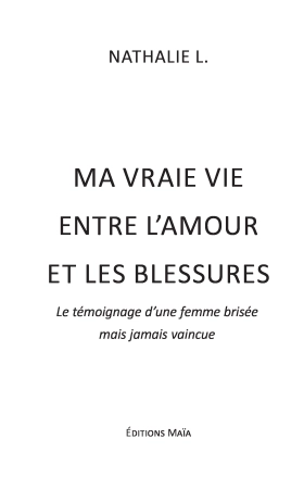 Ma vraie vie entre l’amour et les blessures - Le témoignage d’une femme brisée mais jamais vaincue (NATHALIE .L)